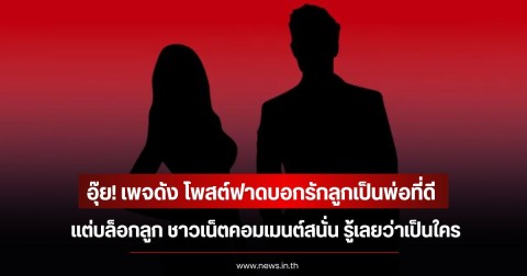อุ๊ย! เพจดัง โพสต์ฟาดบอกรักลูกเป็นพ่อที่ดี แต่บล็อกลูก ชาวเน็ตคอมเมนต์สนั่น รู้เลยว่าเป็นใคร