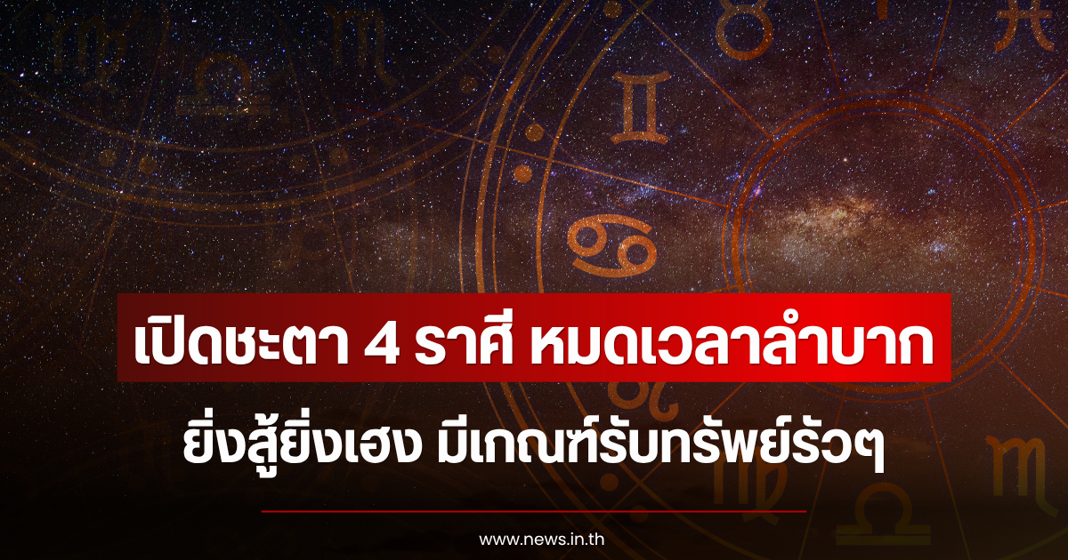 เปิดชะตา 4 ราศี หมดเวลาลำบาก ยิ่งสู้ยิ่งเฮง มีเกณฑ์รับทรัพย์รัวๆ