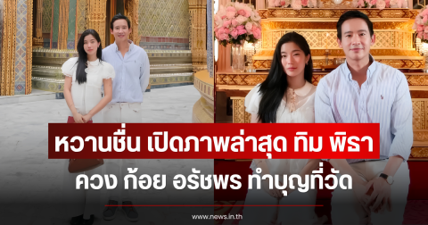 หวานชื่น เปิดภาพล่าสุด ทิม พิธา ควง ก้อย อรัชพร ทำบุญที่วัด