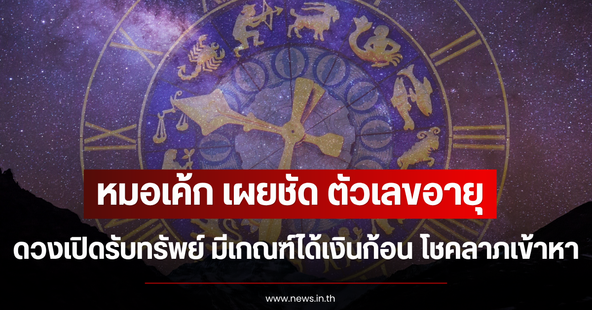 หมอเค้ก เผยชัด ตัวเลขอายุ ดวงเปิดรับทรัพย์ มีเกณฑ์ได้เงินก้อน โชคลาภเข้าหา