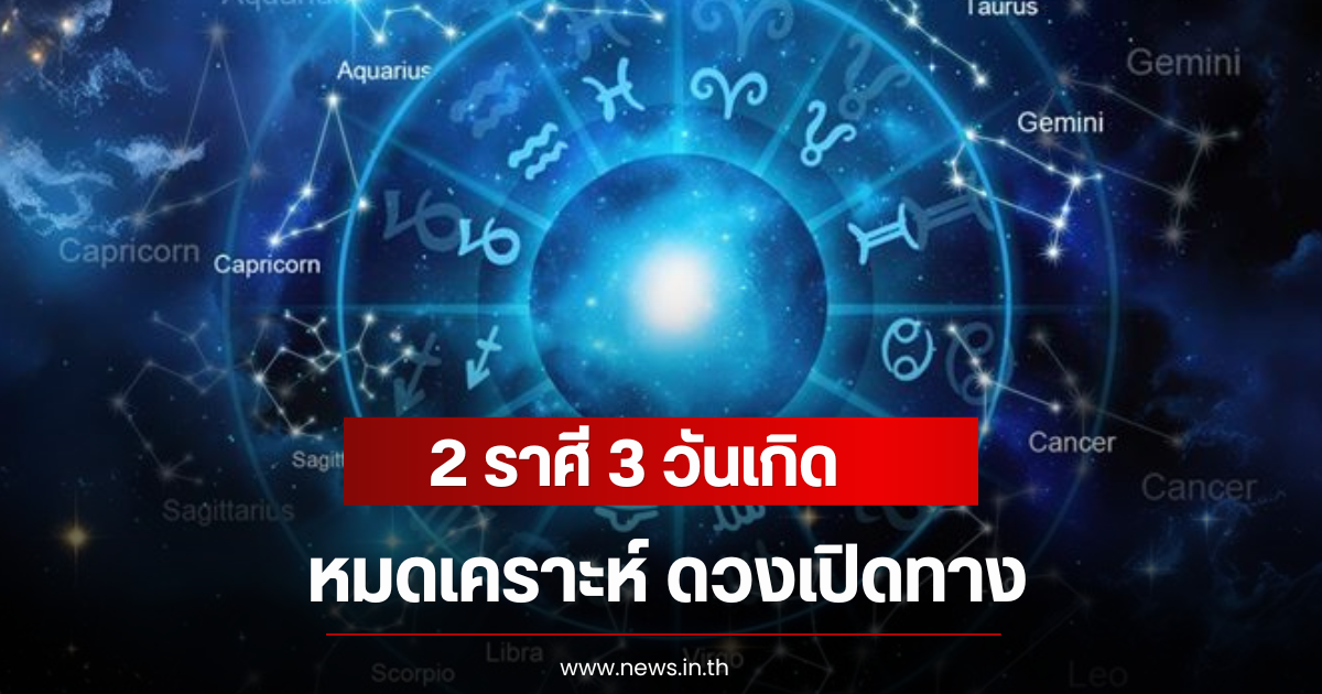 2 ราศี 3 วันเกิด หมดเคราะห์ ดวงเปิดทาง