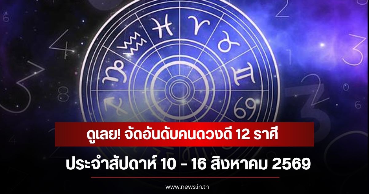 ดูเลย! จัดอันดับคนดวงดี 12 ราศี ประจำสัปดาห์ 10 – 16 สิงหาคม 2569
