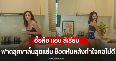 อื้อหือ แอน สิเรียม ฟาดลุคขาสั้นสุดแซ่บ ช็อตหันหลังทำใจคอไม่ดี