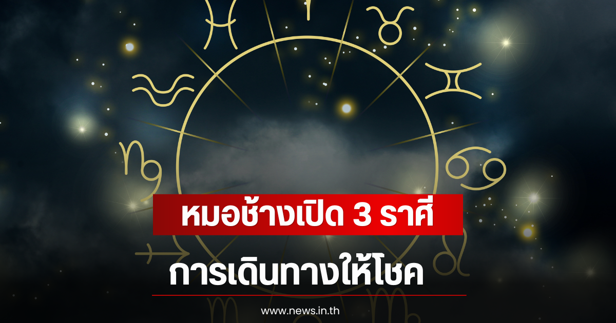 หมอช้างเปิด 3 ราศี การเดินทางให้โชค