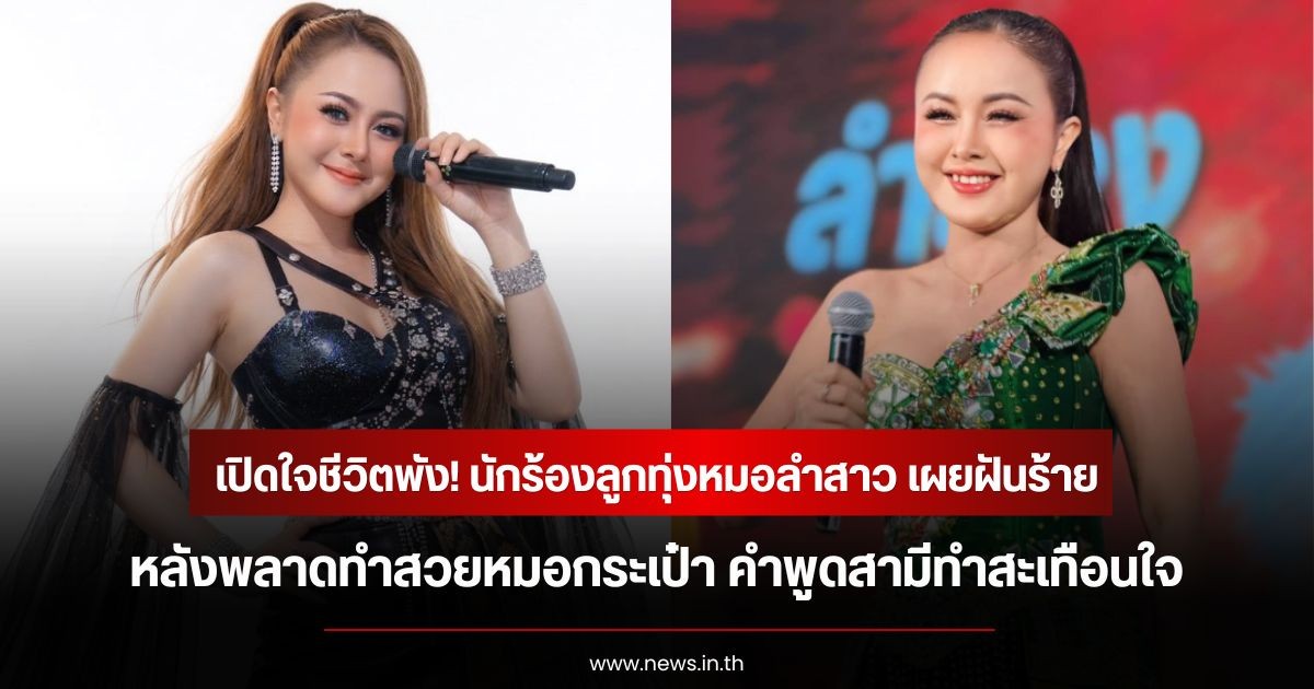 เปิดใจชีวิตพัง! นักร้องลูกทุ่งหมอลำสาว เผยฝันร้ายหลังพลาดทำสวยหมอกระเป๋า คำพูดสามีทำสะเทือนใจ