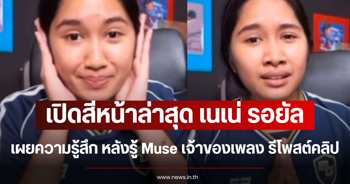 เปิดสีหน้าล่าสุด เนเน่ รอยัล เผยความรู้สึก หลังรู้ Muse เจ้าของเพลง รีโพสต์คลิป
