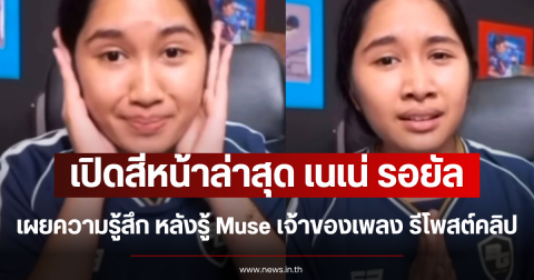 เปิดสีหน้าล่าสุด เนเน่ รอยัล เผยความรู้สึก หลังรู้ Muse เจ้าของเพลง รีโพสต์คลิป