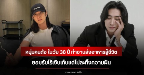 หนุ่มคนดัง ในวัย 38 ปี ทำงานส่งอาหารสู้ชีวิต ยอมรับไร้เงินเก็บแต่ไม่ละทิ้งความฝัน (ข่าวต่างประเทศ)