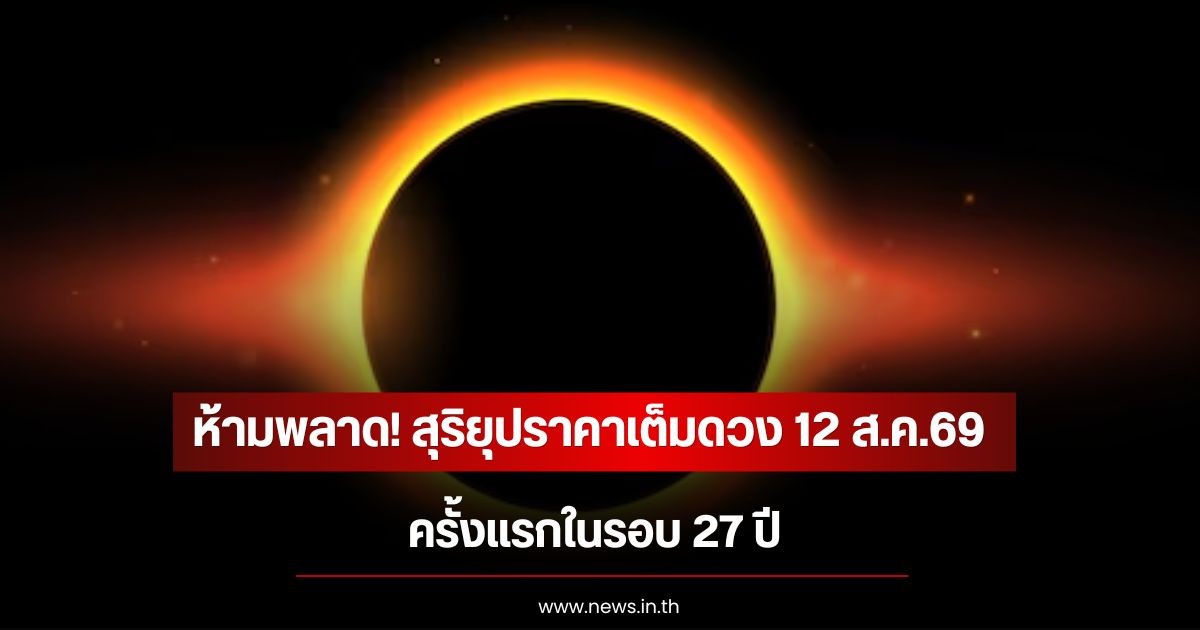 ห้ามพลาด! สุริยุปราคาเต็มดวง 12 ส.ค.69 ครั้งแรกในรอบ 27 ปี