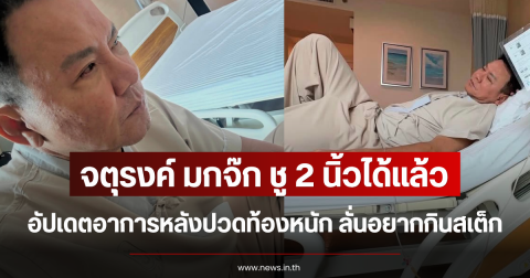 จตุรงค์ มกจ๊ก ชู 2 นิ้วได้แล้ว อัปเดตอาการหลังปวดท้องหนัก ลั่นอยากกินสเต็ก