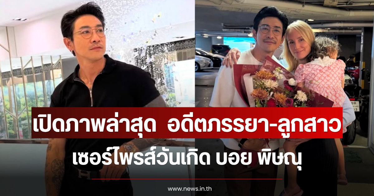 เปิดภาพล่าสุด อดีตภรรยา-ลูกสาว เซอร์ไพรส์วันเกิด บอย พิษณุ อยู่กันพร้อมหน้า