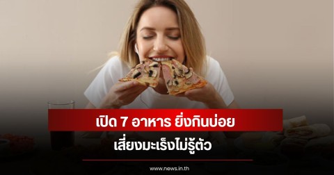 เปิด 7 อาหาร ยิ่งกินบ่อย เสี่ยงมะเร็งไม่รู้ตัว