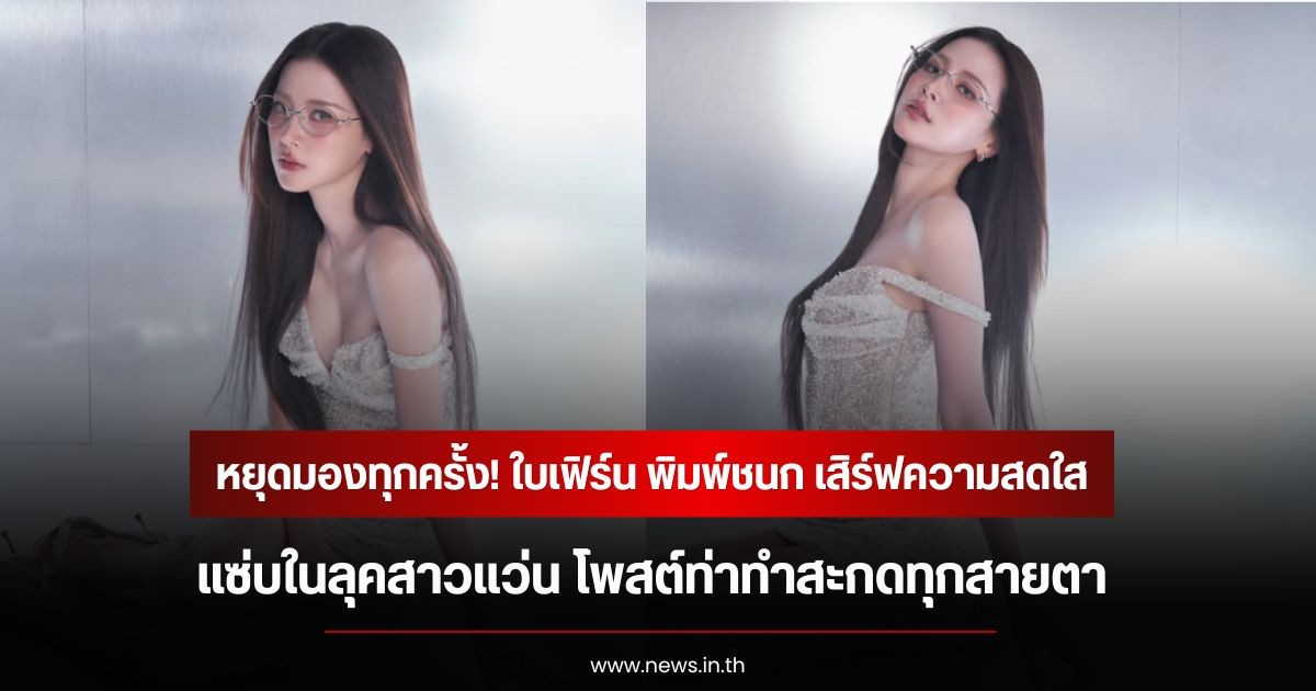 หยุดมองทุกครั้ง! ใบเฟิร์น พิมพ์ชนก เสิร์ฟความสดใสปนแซ่บในลุคสาวแว่น โพสต์ท่าทำสะกดทุกสายตา