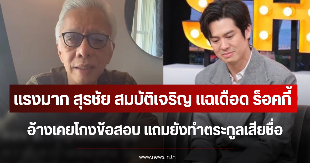 แรงมาก สุรชัย สมบัติเจริญ แฉเดือด ร็อคกี้ อ้างเคยโกงข้อสอบ แถมยังทำตระกูลเสียชื่อ