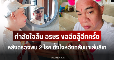 กำลังใจล้น อรชร ขอฮึดสู้อีกครั้ง หลังป่วยเนื้องอกสมอง ตั้งใจหวังกลับมาเล่นลิเก