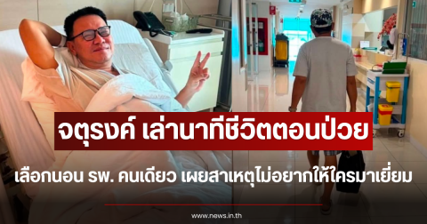 จตุรงค์ เล่านาทีชีวิตตอนป่วย เลือกนอนโรงพยาบาลคนเดียว เผยสาเหตุไม่อยากให้ใครมาเยี่ยม