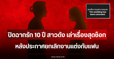 ปิดฉากรัก 10 ปี สาวดัง เล่าเรื่องสุดช็อก หลังประกาศยกเลิกงานแต่งกับแฟน