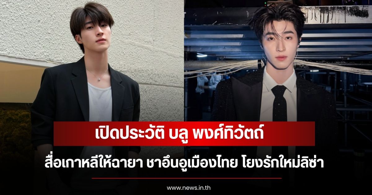 เปิดประวัติ บลู พงศ์ทิวัตถ์ สื่อเกาหลีให้ฉายา ชาอึนอูเมืองไทย โยงรักใหม่ลิซ่า