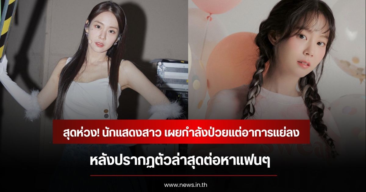 สุดห่วง! นักแสดงสาว เผยกำลังป่วยแต่อาการแย่ลง หลังปรากฏตัวล่าสุดต่อหาแฟนๆ (ข่าวต่างประเทศ)