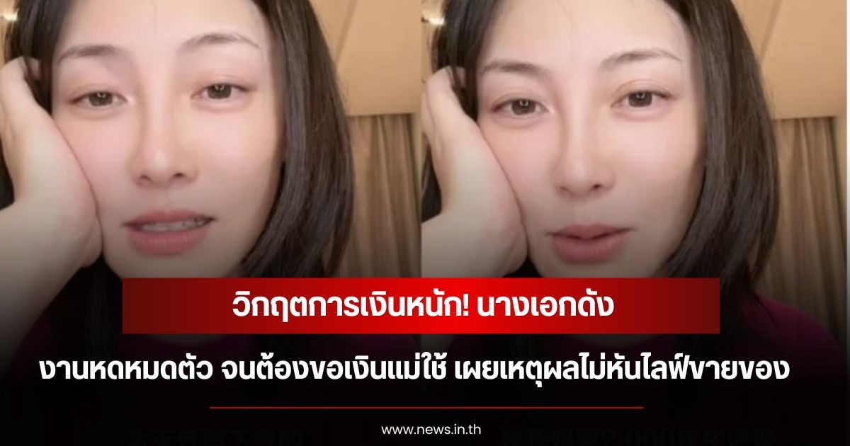 วิกฤตการเงินหนัก! นางเอกดัง งานหดหมดตัวจนต้องขอเงินแม่ใช้ เปิดเหตุผลไม่หันไลฟ์ขายของ (ข่าวต่างประเทศ)