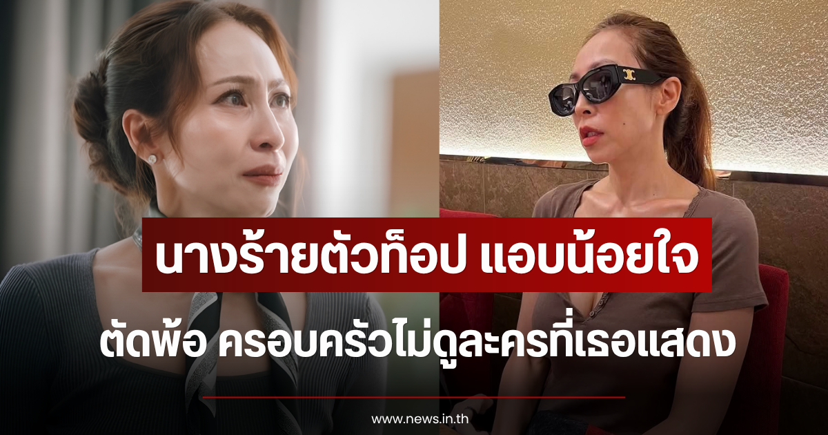 แอบน้อยใจแรง นางร้ายตัวท็อป ตัดพ้อ ครอบครัวไม่ดูละครที่เธอแสดง