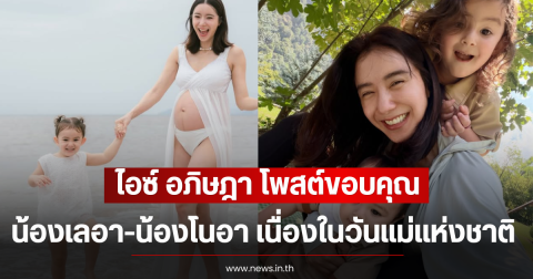ไอซ์ อภิษฎา โพสต์ขอบคุณน้องเลอา-น้องโนอา เนื่องในวันแม่แห่งชาติ