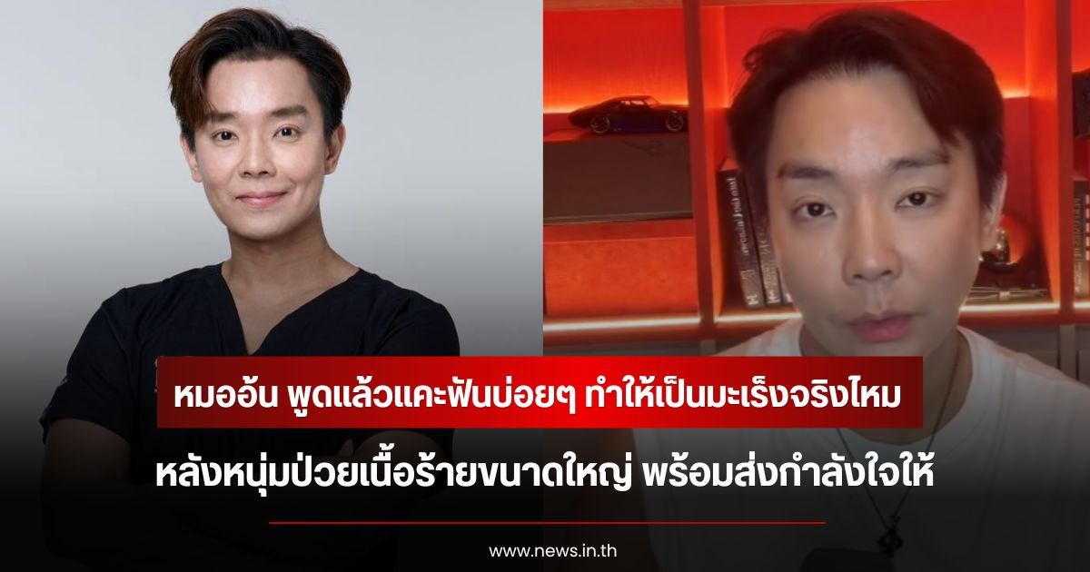 หมออ้น พูดแล้วแคะฟันบ่อยๆ ทำให้เป็นมะเร็งจริงไหม หลังหนุ่มป่วยเนื้อร้ายขนาดใหญ่ พร้อมส่งกำลังใจให้