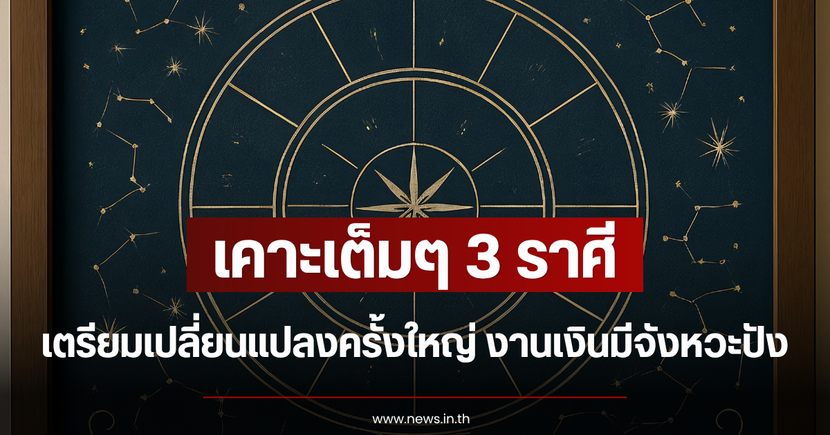 เคาะเต็มๆ 3 ราศี เตรียมเปลี่ยนแปลงครั้งใหญ่ งานเงินมีจังหวะปัง
