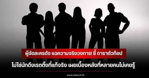 ผู้จัดละครดังแฉ! ความจริงวงการชี้ดาราตัวท็อป ไม่ได้ดึงเรตติ้งที่แท้จริง เผยเบื้องหลังที่หลายคนไม่เคยรู้