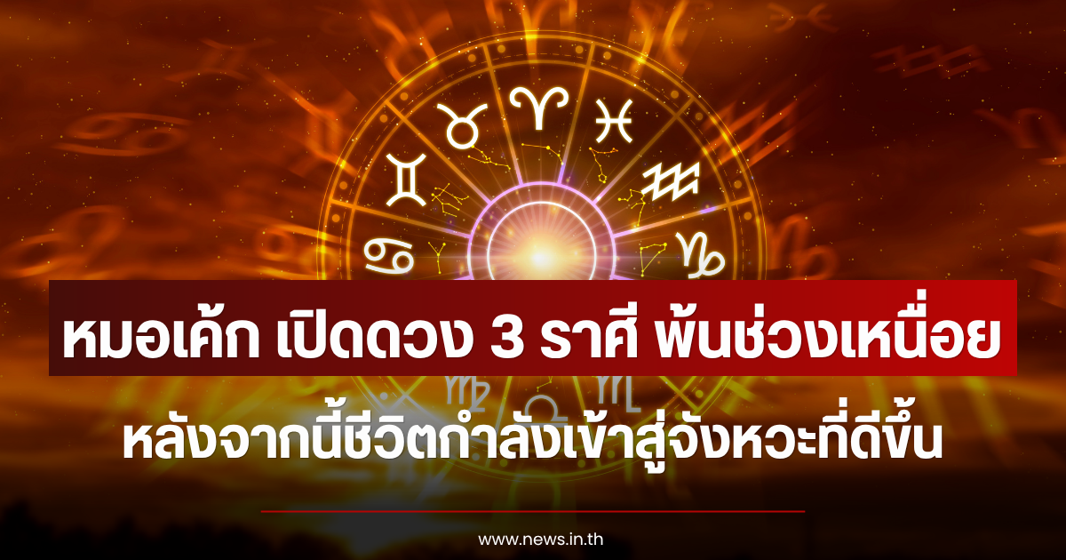 หมอเค้ก เปิดดวง 3 ราศี พ้นช่วงเหนื่อย หลังจากนี้ชีวิตกำลังเข้าสู่จังหวะที่ดีขึ้น