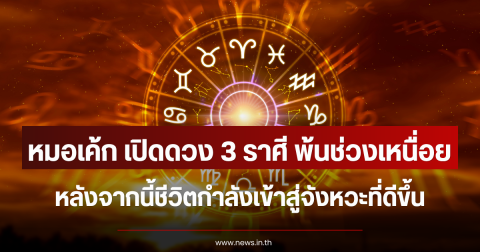หมอเค้ก เปิดดวง 3 ราศี พ้นช่วงเหนื่อย หลังจากนี้ชีวิตกำลังเข้าสู่จังหวะที่ดีขึ้น