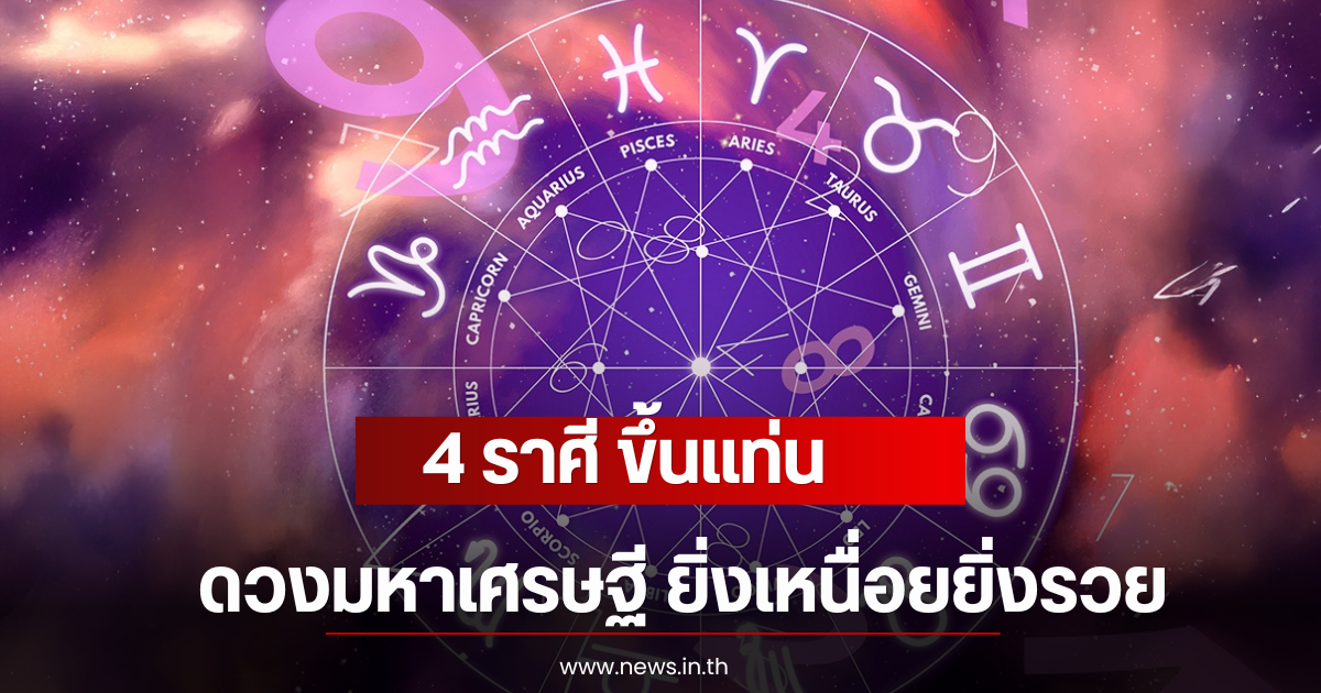 4 ราศี ขึ้นแท่น ดวงมหาเศรษฐี ยิ่งเหนื่อยยิ่งรวย