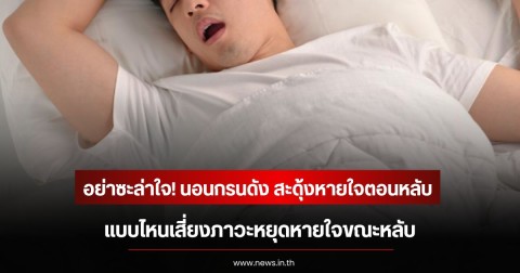 อย่าซะล่าใจ! นอนกรนดัง สะดุ้งหายใจตอนหลับ แบบไหนเสี่ยงภาวะหยุดหายใจขณะหลับ