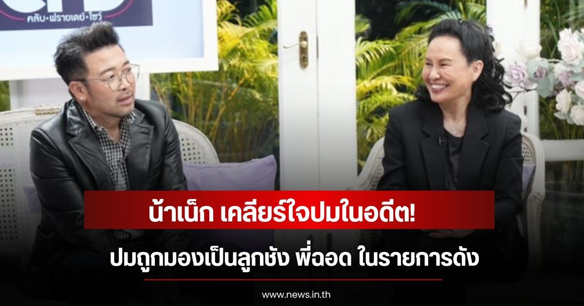น้าเน็ก เคลียร์ใจปมในอดีต! ปมถูกมองเป็นลูกชัง พี่ฉอด ในรายการดัง