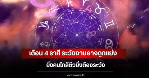 เตือน 4 ราศี ระวังงานอาจถูกแย่ง ยิ่งคนใกล้ตีวยิ่งต้องระวัง