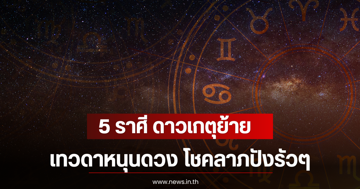 5 ราศี ดาวเกตุย้ายเทวดาหนุนดวง โชคลาภปังรัวๆ