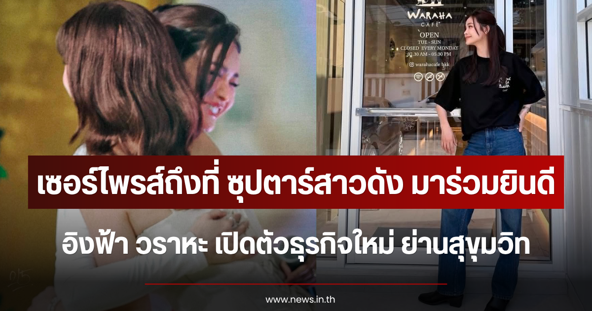 เซอร์ไพรส์ถึงที่ ซุปตาร์สาวดัง มาร่วมยินดี อิงฟ้า วราหะ เปิดตัวธุรกิจใหม่ ย่านสุขุมวิท