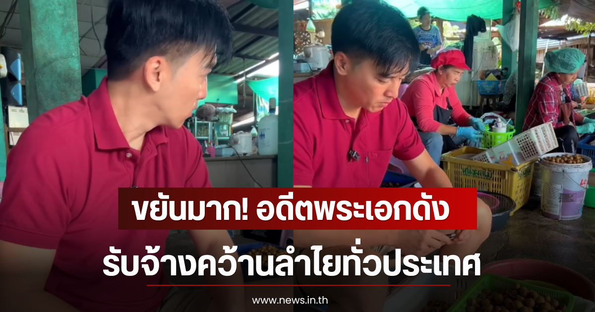 ขยันมาก! อดีตพระเอกดัง รับจ้างคว้านลำไยทั่วประเทศ