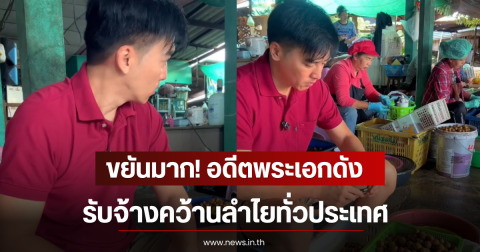 ขยันมาก! อดีตพระเอกดัง รับจ้างคว้านลำไยทั่วประเทศ