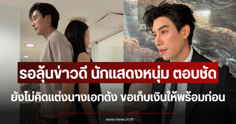 รอลุ้นข่าวดี นักแสดงหนุ่ม ตอบชัด ยังไม่คิดแต่งนางเอกดัง ขอเก็บเงินให้พร้อมก่อน