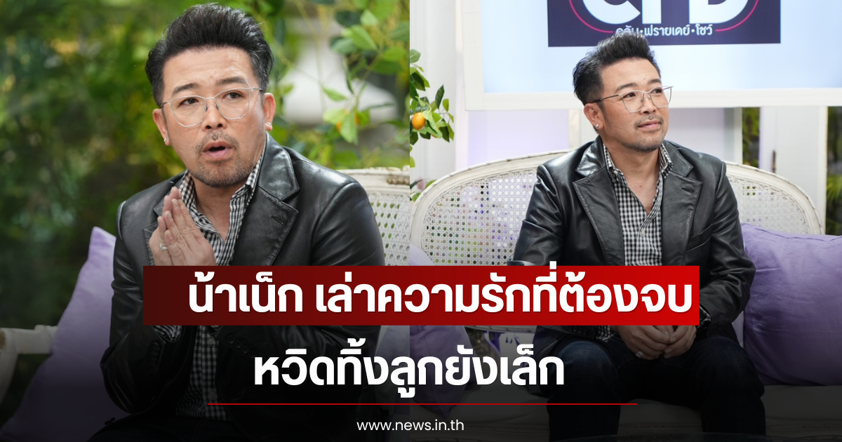 น้าเน็ก เล่าความรักที่ต้องจบ หวิดทิ้งลูกยังเล็ก