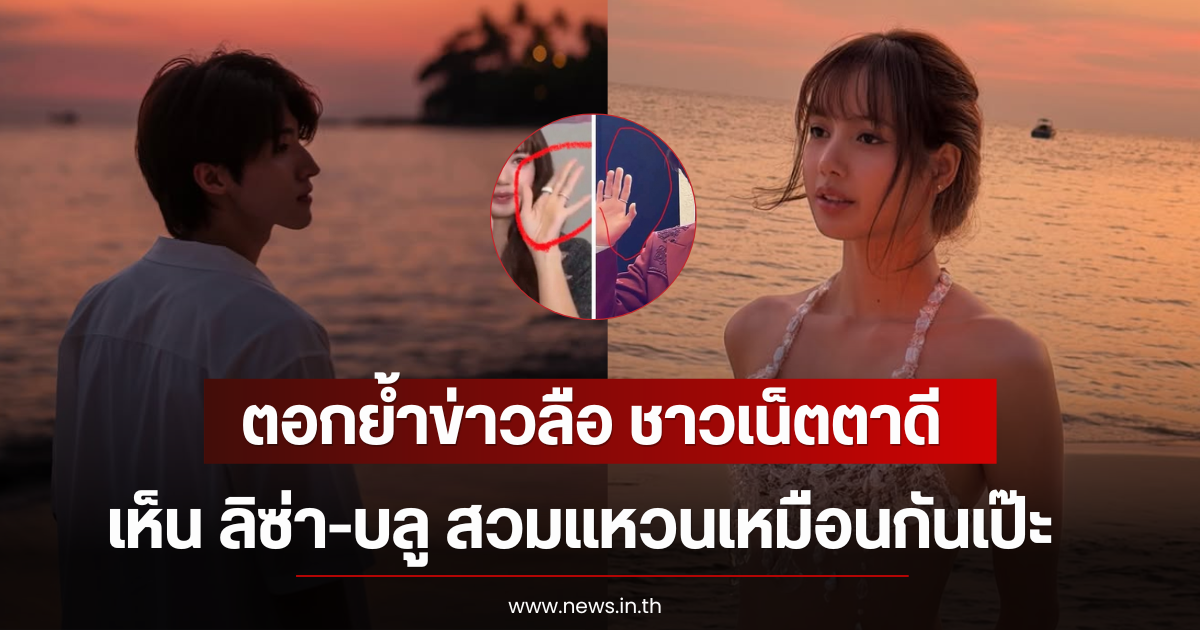 ตอกย้ำข่าวลือ ชาวเน็ตตาดีเห็น ลิซ่า-บลู สวมแหวนเหมือนกันเป๊ะ