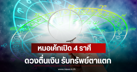 หมอเค้กเปิด 4 ราศี ดวงตื่นเงิน รับทรัพย์ตาแตก