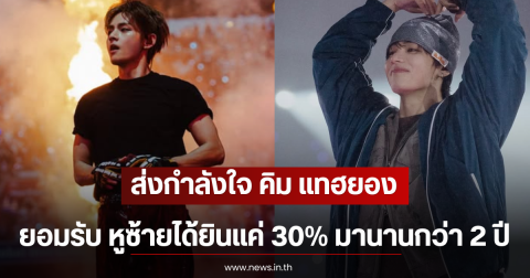 ส่งกำลังใจ คิม แทฮยอง ยอมรับ หูซ้ายได้ยินแค่ 30% มานานกว่า 2 ปี