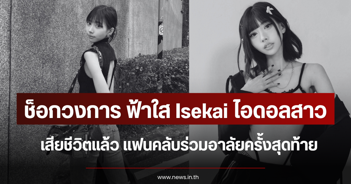 ช็อกวงการ ฟ้าใส Isekai ไอดอลสาว เสียชีวิตแล้ว แฟนคลับร่วมอาลัยครั้งสุดท้าย