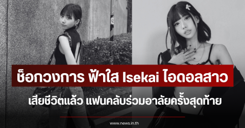 ช็อกวงการ ฟ้าใส Isekai ไอดอลสาว เสียชีวิตแล้ว แฟนคลับร่วมอาลัยครั้งสุดท้าย
