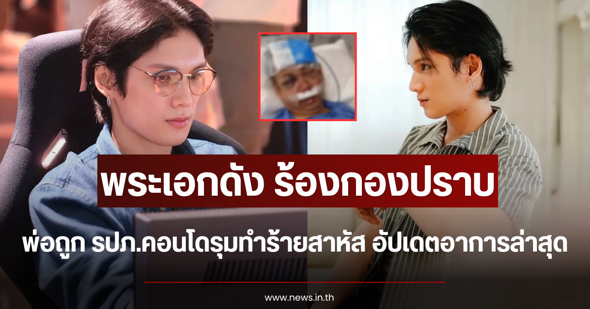 พระเอกดัง ร้องกองปราบ พ่อถูก รปภ.คอนโดรุมทำร้ายสาหัส อัปเดตอาการล่าสุด