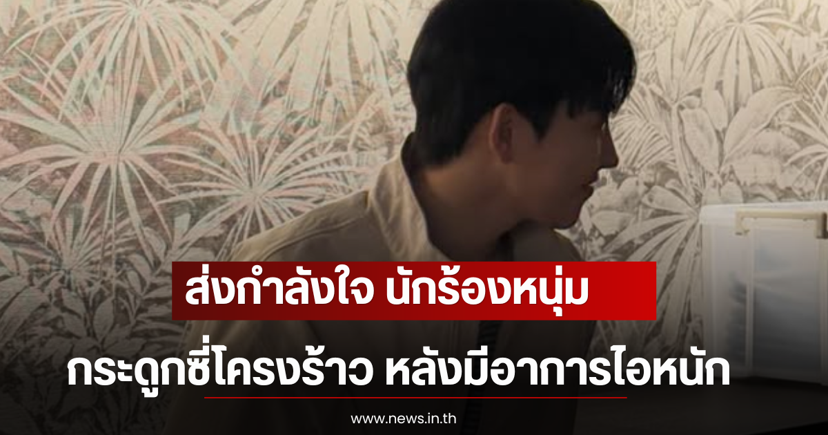 ส่งกำลังใจ นักร้องหนุ่ม ตรวจพบกระดูกซี่โครงร้าว หลังมีอาการไอหนัก (ตปท)