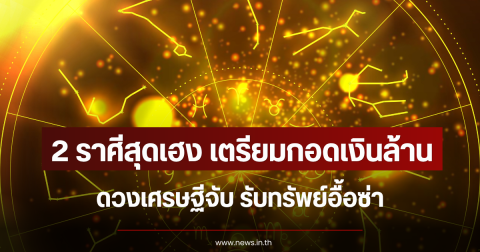 2 ราศีสุดเฮง เตรียมกอดเงินล้าน ดวงเศรษฐีจับ รับทรัพย์อื้อซ่า