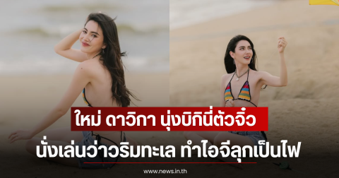 ใหม่ ดาวิกา นุ่งบิกินี่ตัวจิ๋ว นั่งเล่นว่าวริมทะเล ทำไอจีลุกเป็นไฟ
